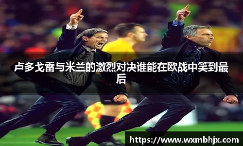 卢多戈雷与米兰的激烈对决谁能在欧战中笑到最后