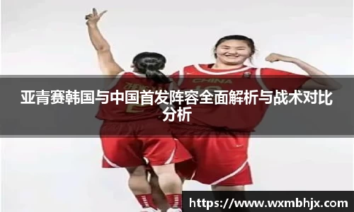 亚青赛韩国与中国首发阵容全面解析与战术对比分析