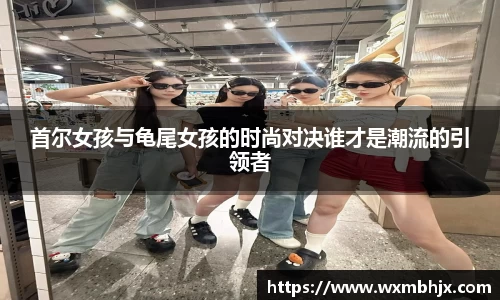首尔女孩与龟尾女孩的时尚对决谁才是潮流的引领者